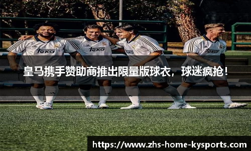 皇马携手赞助商推出限量版球衣，球迷疯抢！