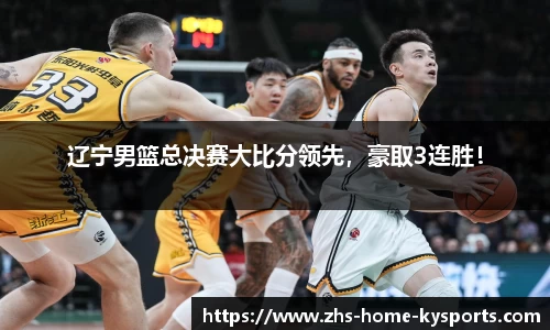 辽宁男篮总决赛大比分领先，豪取3连胜！