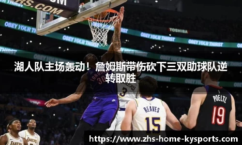 湖人队主场轰动！詹姆斯带伤砍下三双助球队逆转取胜