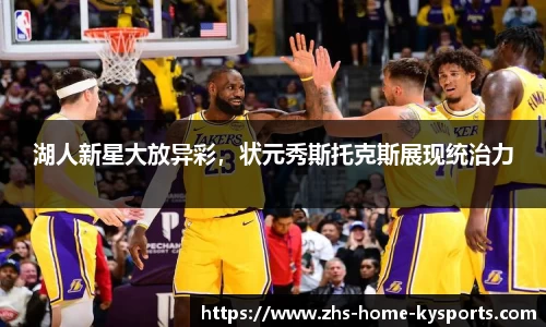 湖人新星大放异彩，状元秀斯托克斯展现统治力