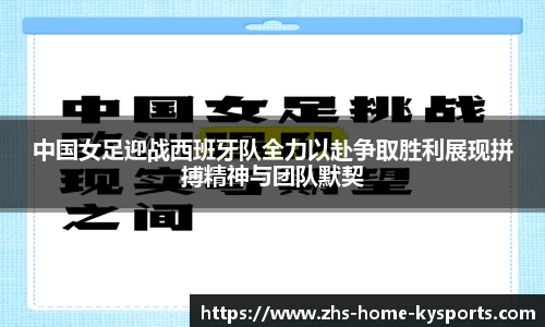 中国女足迎战西班牙队全力以赴争取胜利展现拼搏精神与团队默契