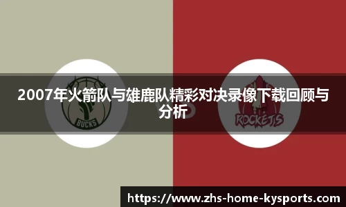 2007年火箭队与雄鹿队精彩对决录像下载回顾与分析