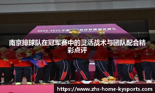 南京排球队在冠军赛中的灵活战术与团队配合精彩点评