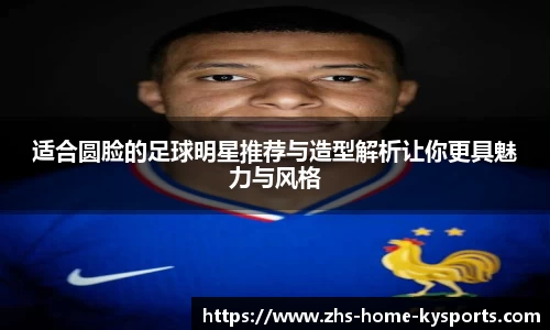 适合圆脸的足球明星推荐与造型解析让你更具魅力与风格