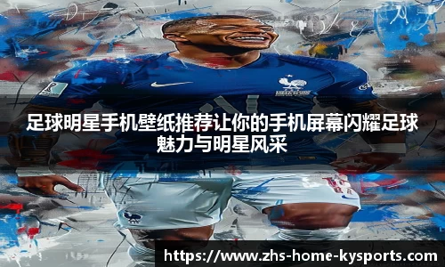 足球明星手机壁纸推荐让你的手机屏幕闪耀足球魅力与明星风采